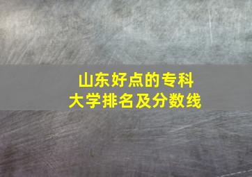 山东好点的专科大学排名及分数线