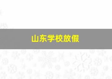 山东学校放假