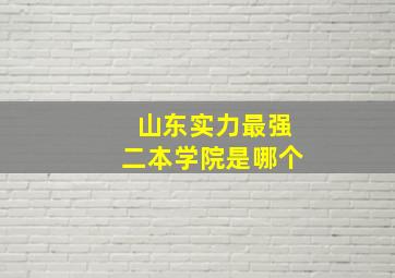 山东实力最强二本学院是哪个