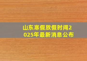 山东寒假放假时间2025年最新消息公布