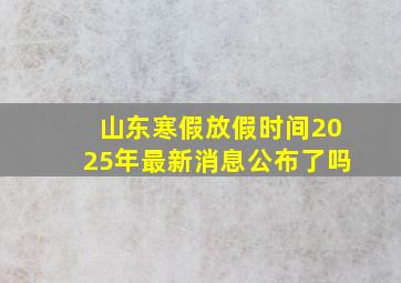 山东寒假放假时间2025年最新消息公布了吗