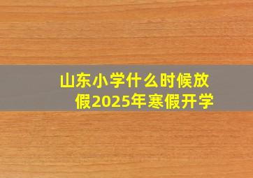 山东小学什么时候放假2025年寒假开学