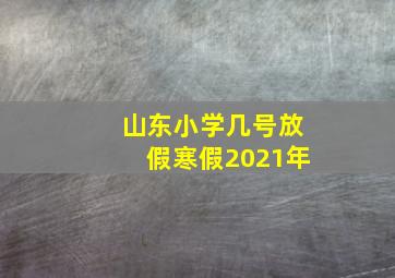 山东小学几号放假寒假2021年