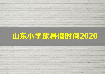 山东小学放暑假时间2020