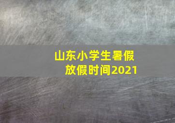 山东小学生暑假放假时间2021