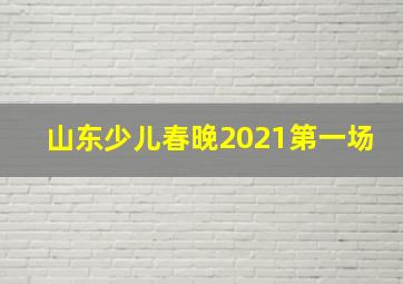 山东少儿春晚2021第一场