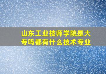 山东工业技师学院是大专吗都有什么技术专业