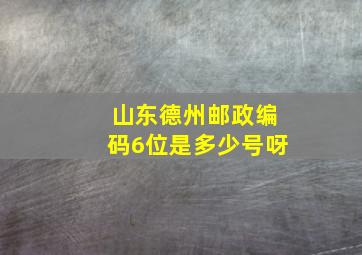 山东德州邮政编码6位是多少号呀