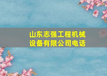 山东志强工程机械设备有限公司电话