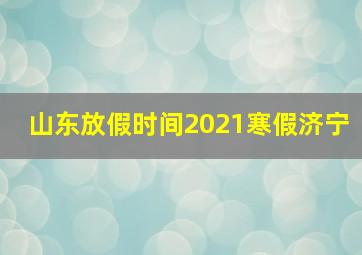 山东放假时间2021寒假济宁