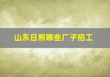 山东日照哪些厂子招工