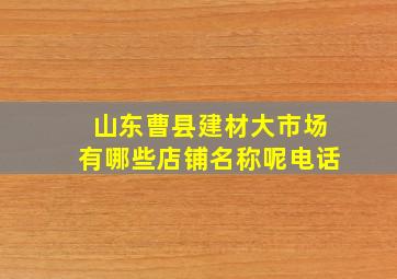 山东曹县建材大市场有哪些店铺名称呢电话