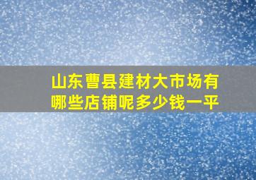 山东曹县建材大市场有哪些店铺呢多少钱一平