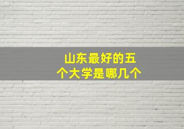 山东最好的五个大学是哪几个