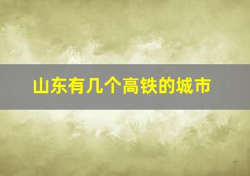 山东有几个高铁的城市