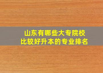 山东有哪些大专院校比较好升本的专业排名