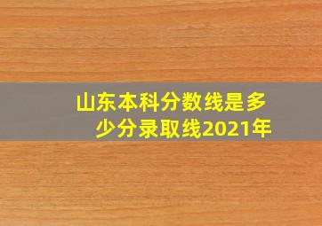 山东本科分数线是多少分录取线2021年