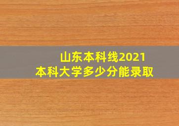 山东本科线2021本科大学多少分能录取