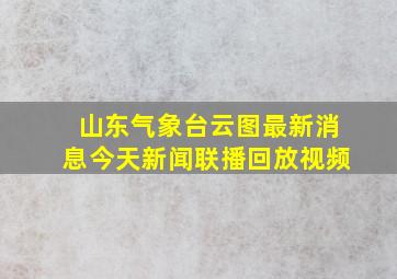 山东气象台云图最新消息今天新闻联播回放视频