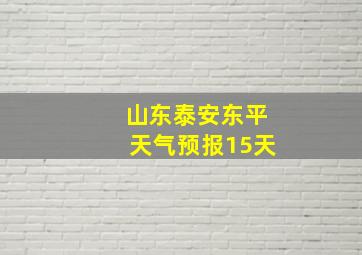 山东泰安东平天气预报15天