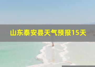 山东泰安县天气预报15天