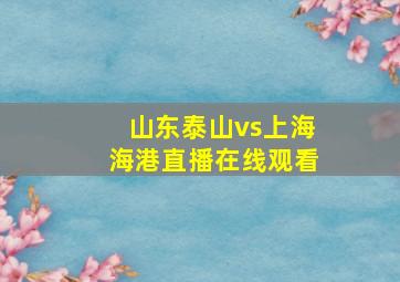 山东泰山vs上海海港直播在线观看