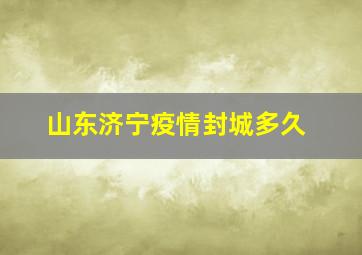 山东济宁疫情封城多久