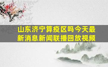 山东济宁算疫区吗今天最新消息新闻联播回放视频