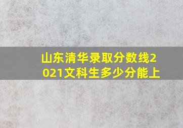 山东清华录取分数线2021文科生多少分能上