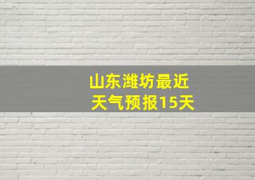 山东潍坊最近天气预报15天