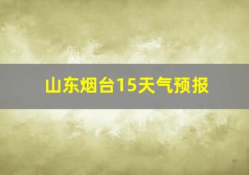 山东烟台15天气预报