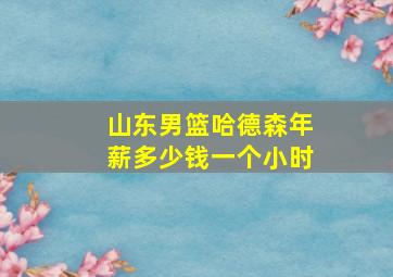 山东男篮哈德森年薪多少钱一个小时