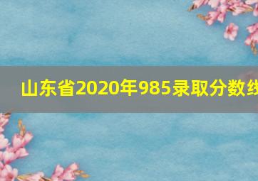 山东省2020年985录取分数线