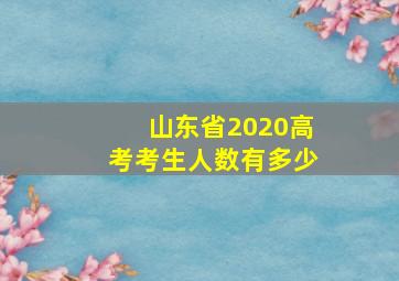 山东省2020高考考生人数有多少