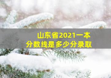 山东省2021一本分数线是多少分录取