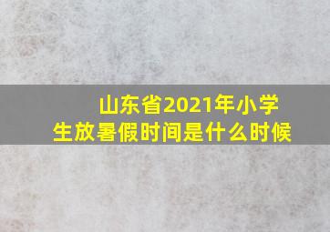 山东省2021年小学生放暑假时间是什么时候