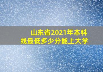 山东省2021年本科线最低多少分能上大学