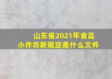 山东省2021年食品小作坊新规定是什么文件