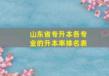 山东省专升本各专业的升本率排名表