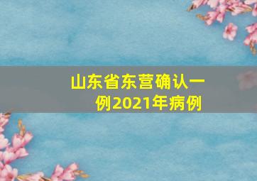 山东省东营确认一例2021年病例