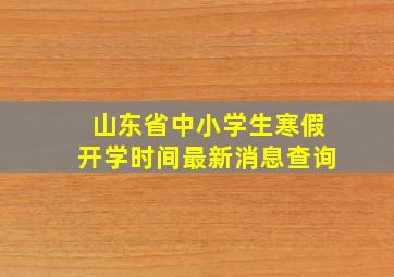 山东省中小学生寒假开学时间最新消息查询