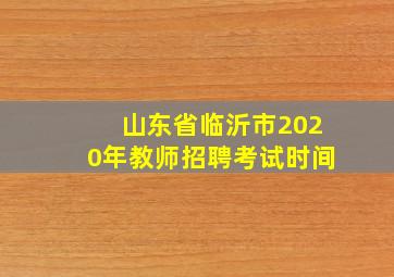 山东省临沂市2020年教师招聘考试时间