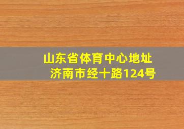 山东省体育中心地址济南市经十路124号