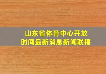 山东省体育中心开放时间最新消息新闻联播