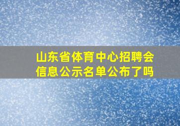 山东省体育中心招聘会信息公示名单公布了吗