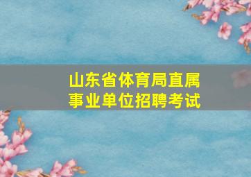 山东省体育局直属事业单位招聘考试