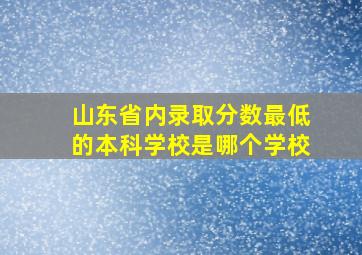 山东省内录取分数最低的本科学校是哪个学校