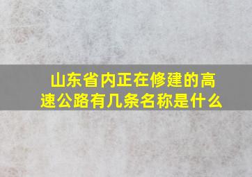 山东省内正在修建的高速公路有几条名称是什么