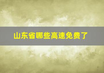 山东省哪些高速免费了