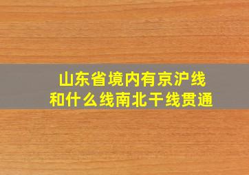 山东省境内有京沪线和什么线南北干线贯通